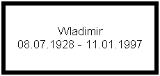 Text Box: Wladimir
08.07.1928 - 11.01.1997
